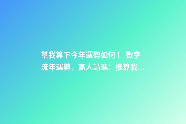 幫我算下今年運勢如何！ 數字流年運勢，高人請進：推算我的流年運氣、五行喜忌、每日運程